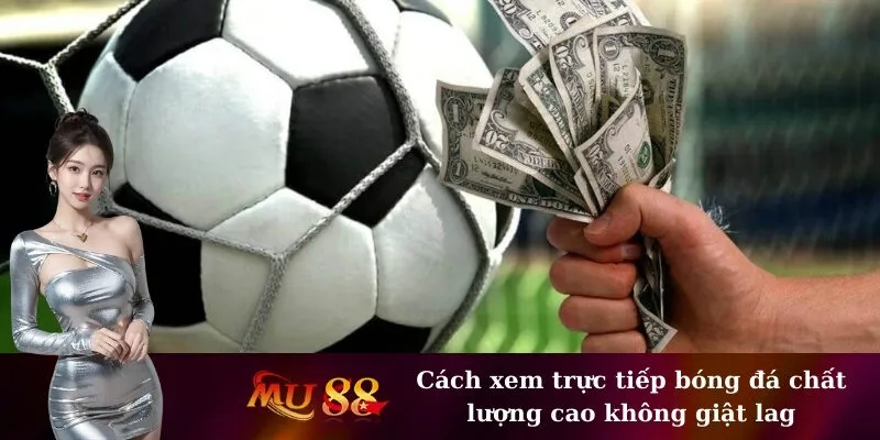 Cách xem trực tiếp bóng đá chất lượng cao không giật lag