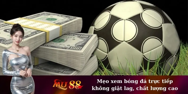 Mẹo xem bóng đá trực tiếp không giật lag, chất lượng cao